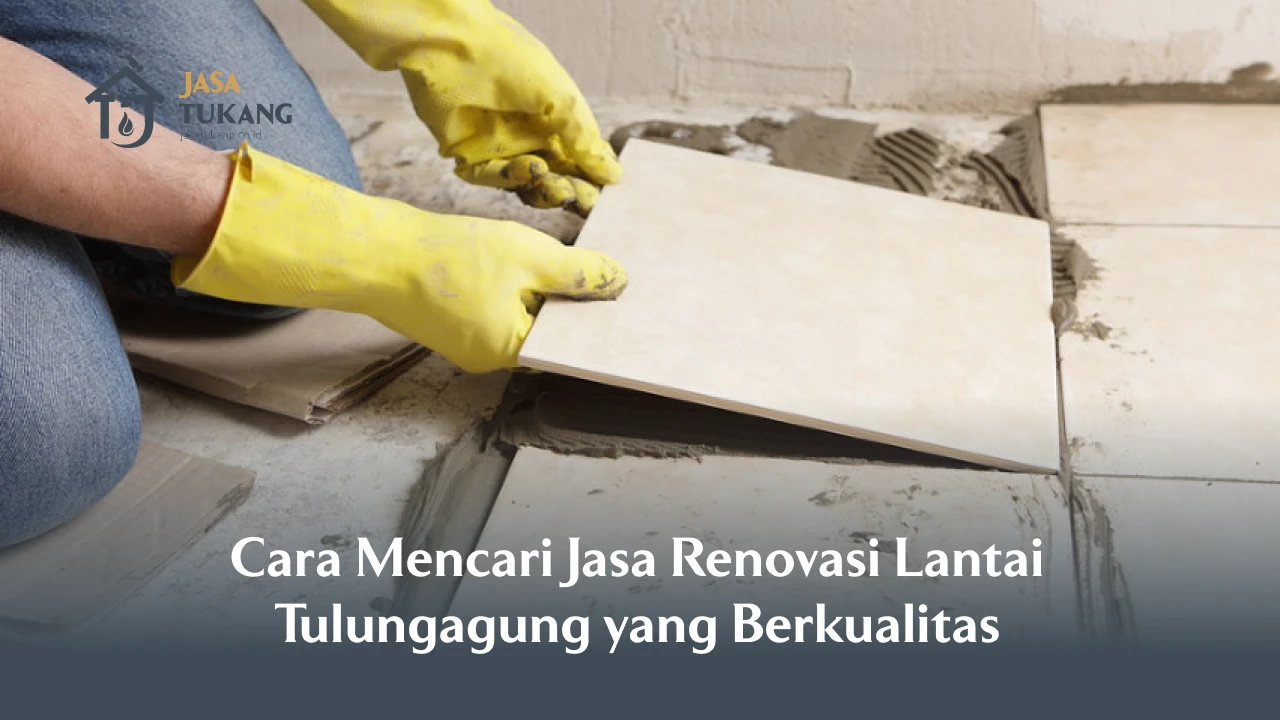 Cara Mencari Jasa Renovasi Lantai Tulungagung yang Berkualitas