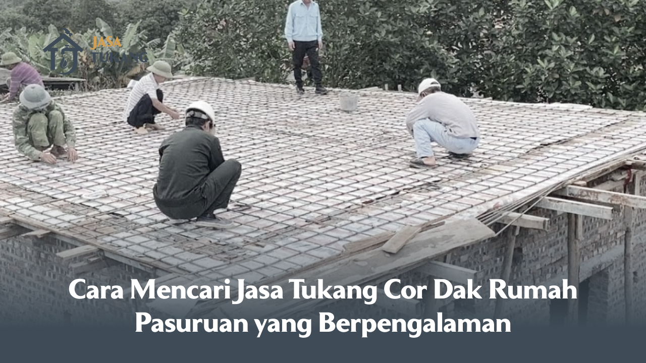 Cara Mencari Jasa Tukang Cor Dak Rumah Pasuruan yang Berpengalaman