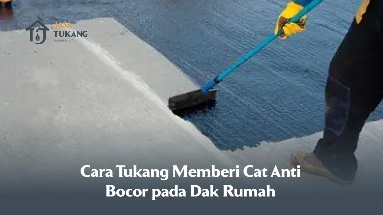 Cara Tukang Memberi Cat Anti Bocor pada Dak Rumah