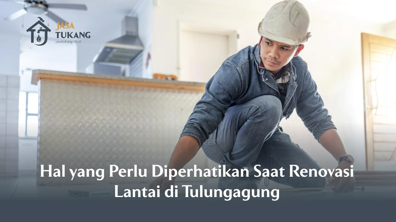 Hal yang Perlu Diperhatikan Saat Renovasi Lantai di Tulungagung