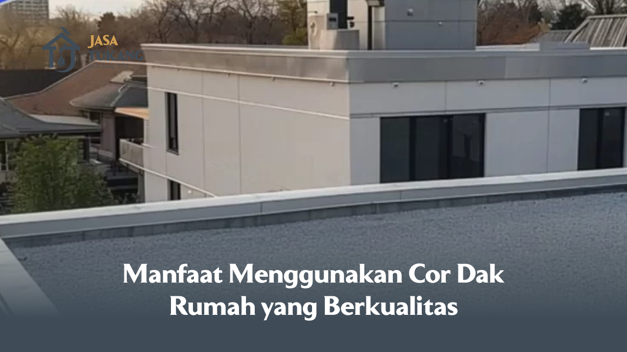 Manfaat Menggunakan Cor Dak Rumah yang Berkualitas
