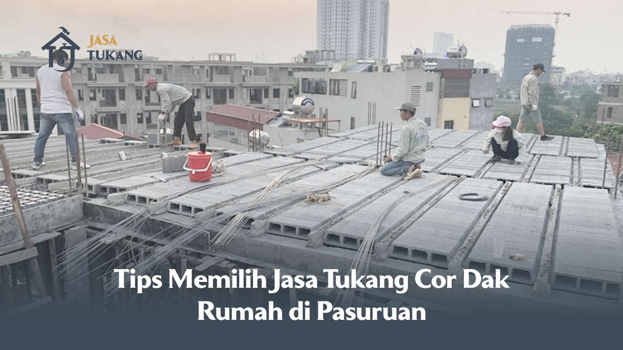 Tips Memilih Jasa Tukang Cor Dak Rumah di Pasuruan