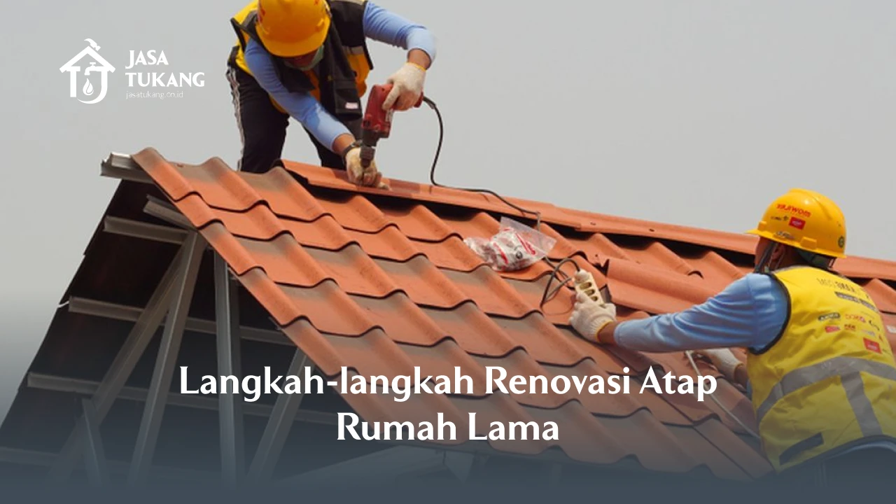 Langkah-langkah Renovasi Atap Rumah Lama