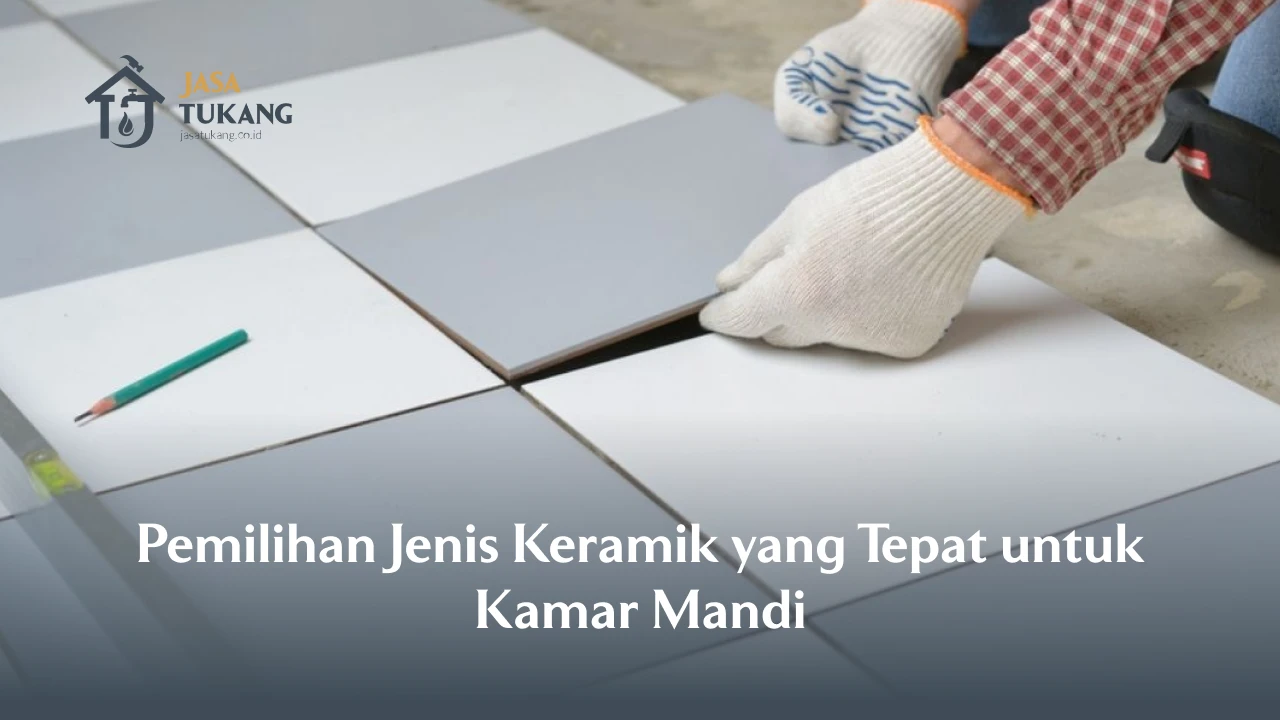 Pemilihan Jenis Keramik yang Tepat untuk Kamar Mandi
