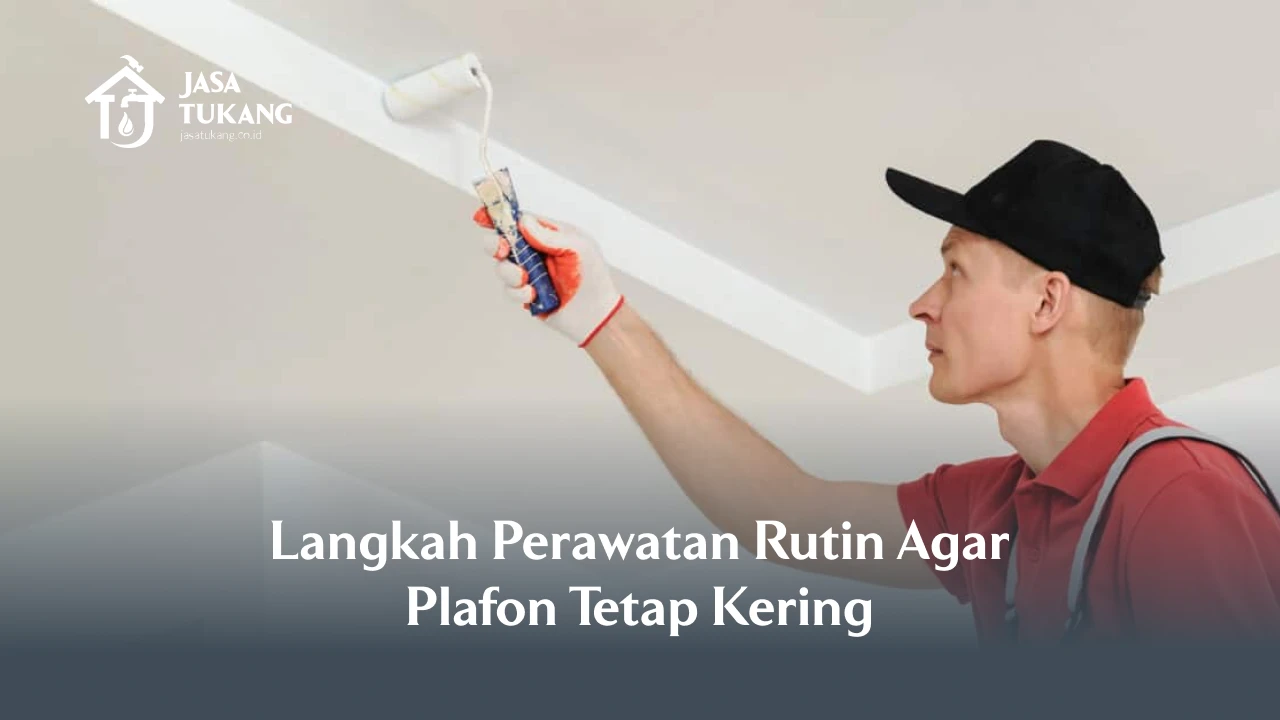 Langkah Perawatan Rutin Agar Plafon Tetap Kering