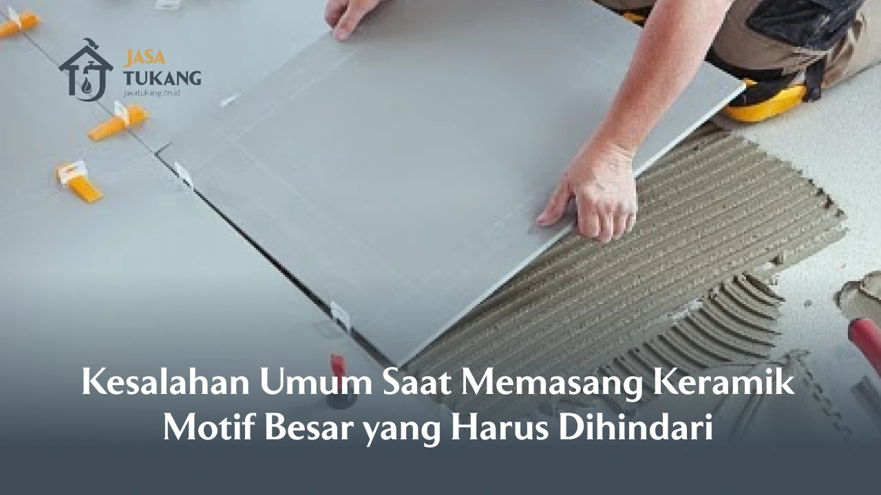 Kesalahan Umum Saat Memasang Keramik Motif Besar yang Harus Dihindari