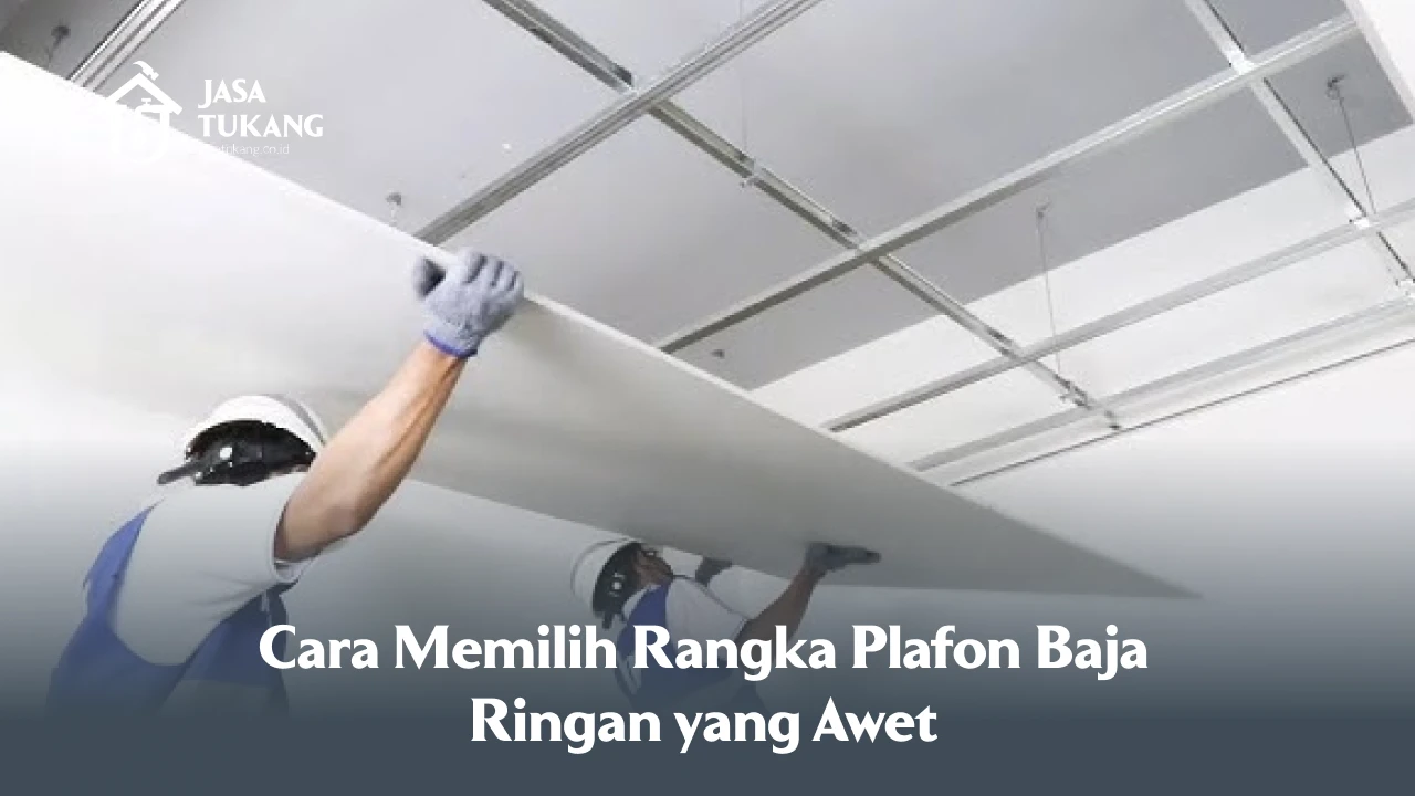 Cara Memilih Rangka Plafon Baja Ringan yang Awet