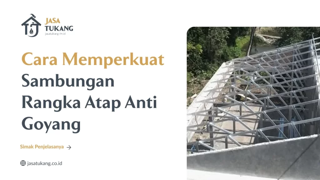 Cara Memperkuat Sambungan Rangka Atap Anti Goyang