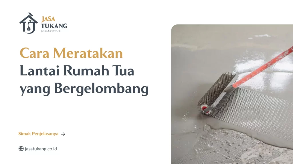 Cara Meratakan Lantai Rumah Tua yang Bergelombang