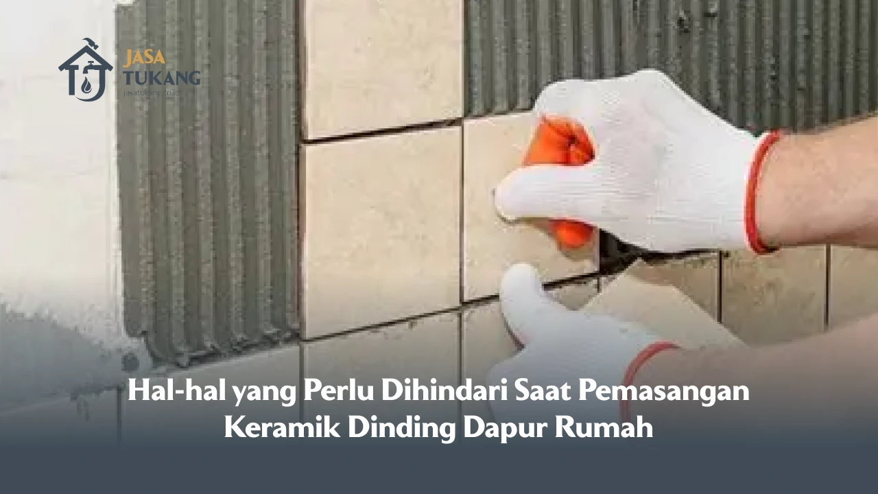 Hal-hal yang Perlu Dihindari Saat Pemasangan Keramik Dinding Dapur Rumah