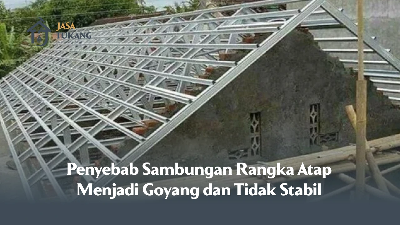 Penyebab Sambungan Rangka Atap Menjadi Goyang dan Tidak Stabil