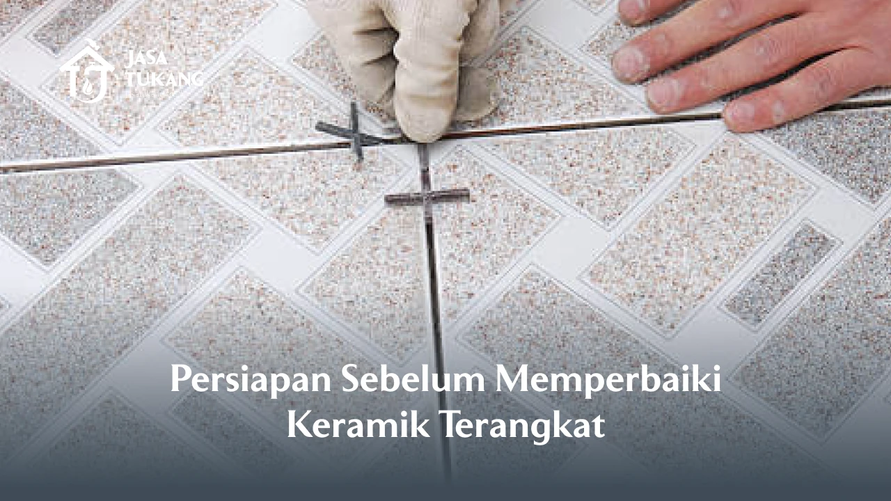 Persiapan Sebelum Memperbaiki Keramik Terangkat