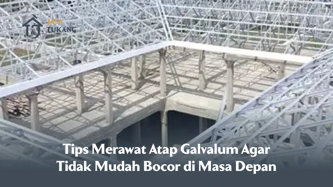 Tips Merawat Atap Galvalum Agar Tidak Mudah Bocor di Masa Depan