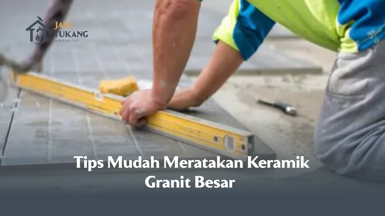 Tips Mudah Meratakan Keramik Granit Besar