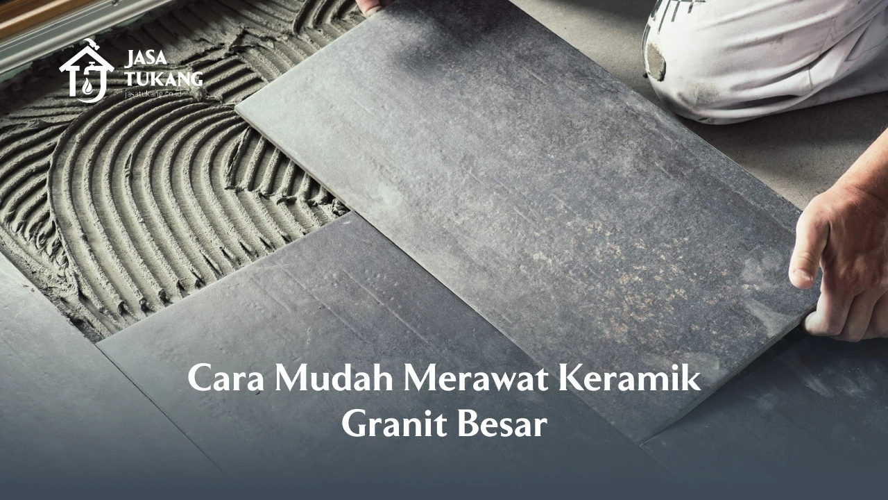 Cara Mudah Merawat Keramik Granit Besar
