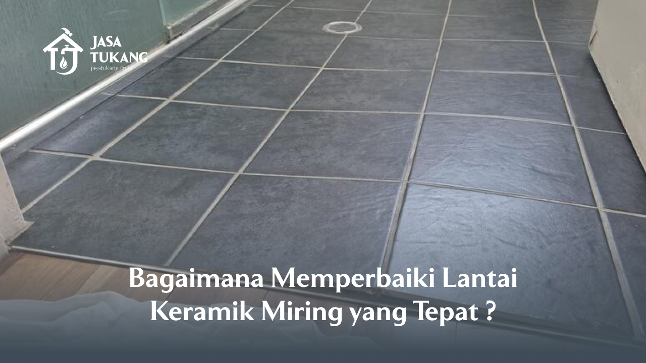 Bagaimana Memperbaiki Lantai Keramik Miring yang Tepat