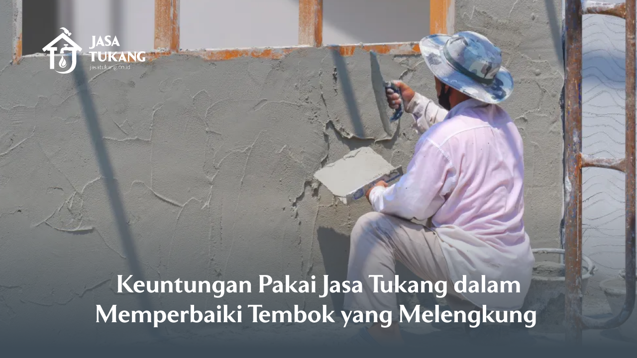 Keuntungan Pakai Jasa Tukang dalam Memperbaiki Tembok yang Melengkung