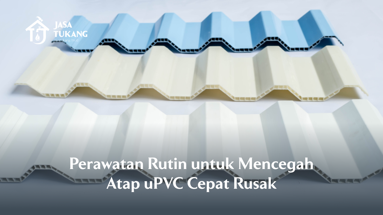 Perawatan Rutin untuk Mencegah Atap uPVC Cepat Rusak