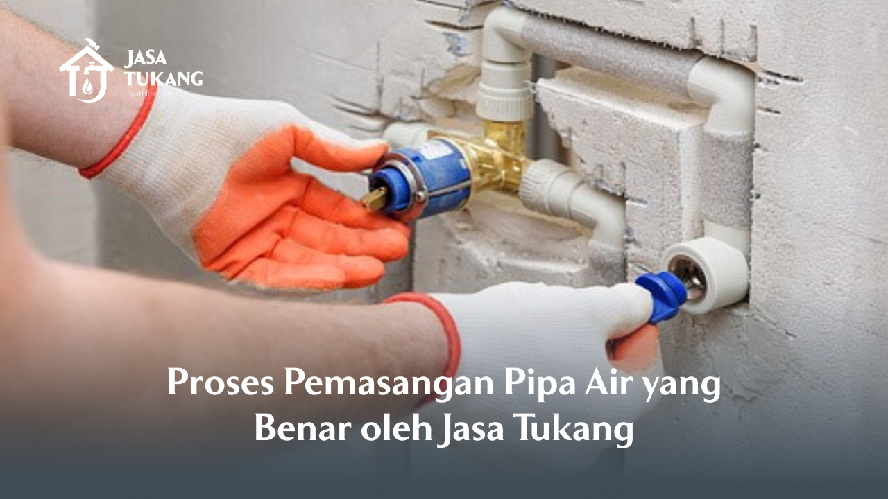 Proses Pemasangan Pipa Air yang Benar oleh Jasa Tukang