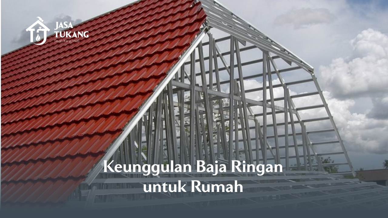 1. Keunggulan Baja Ringan untuk Rumah