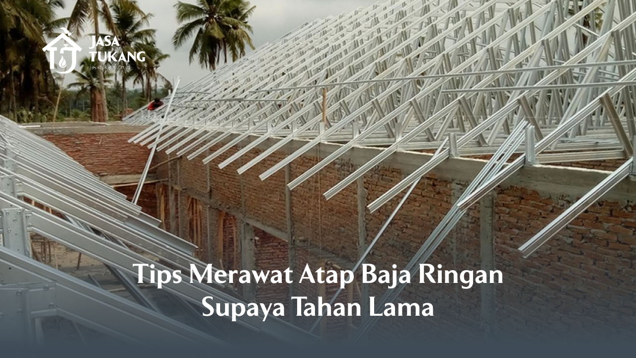 3. Tips Merawat Atap Baja Ringan Supaya Tahan Lama