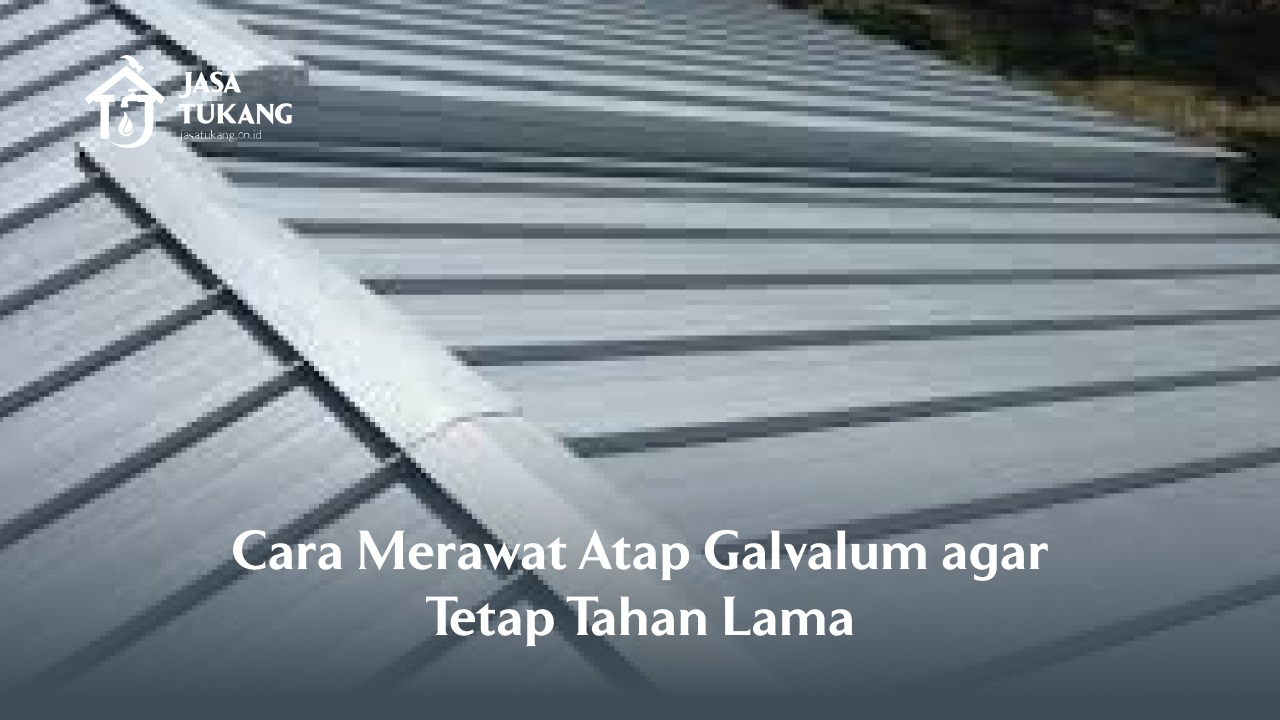 Cara Merawat Atap Galvalum agar Tetap Tahan Lama