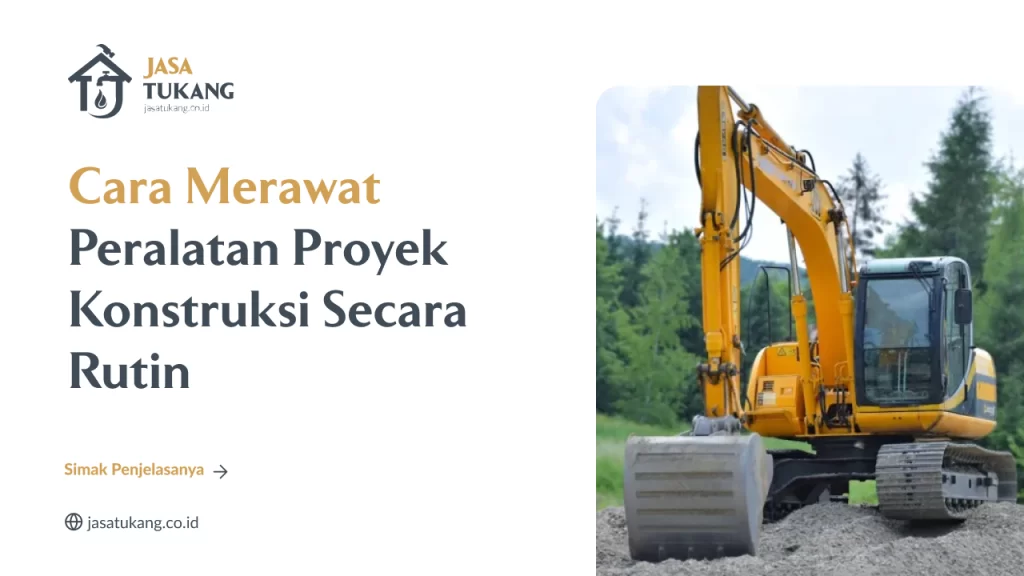 Cara Merawat Peralatan Proyek Konstruksi Secara Rutin