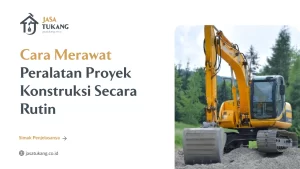Cara Merawat Peralatan Proyek Konstruksi Secara Rutin