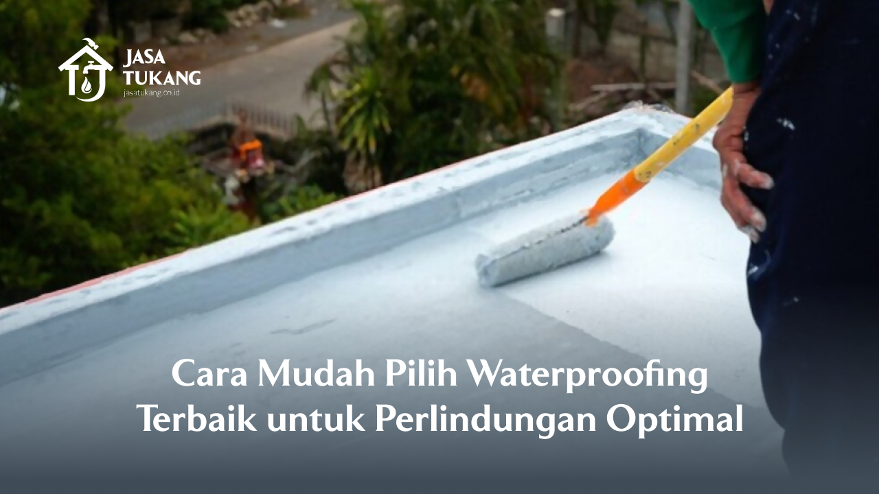 Cara Mudah Pilih Waterproofing Terbaik untuk Perlindungan Optimal