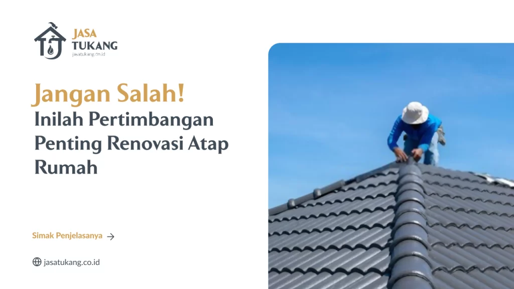 Jangan Salah! Inilah Pertimbangan Penting Renovasi Atap Rumah