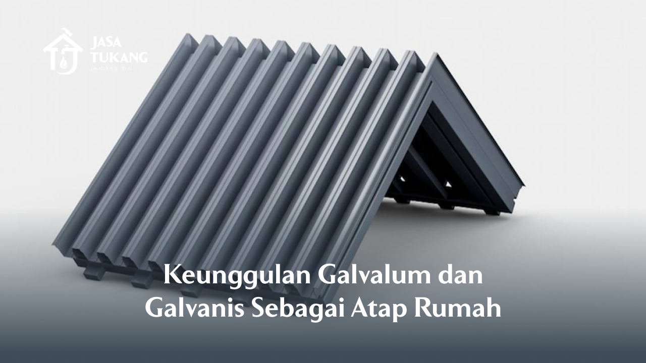 Keunggulan Galvalum dan Galvanis Sebagai Atap Rumah