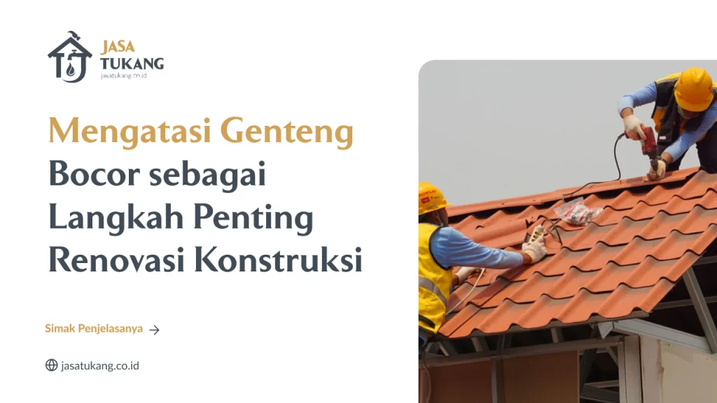 Mengatasi Genteng Bocor sebagai Langkah Penting Renovasi Konstruksi
