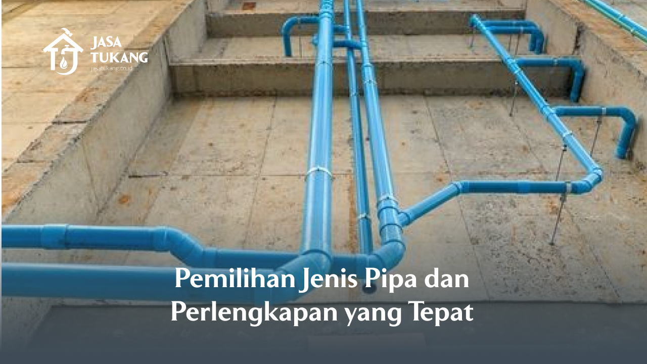 Pemilihan Jenis Pipa dan Perlengkapan yang Tepat