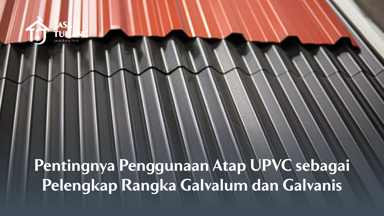 Pentingnya Penggunaan Atap UPVC sebagai Pelengkap Rangka Galvalum dan Galvanis