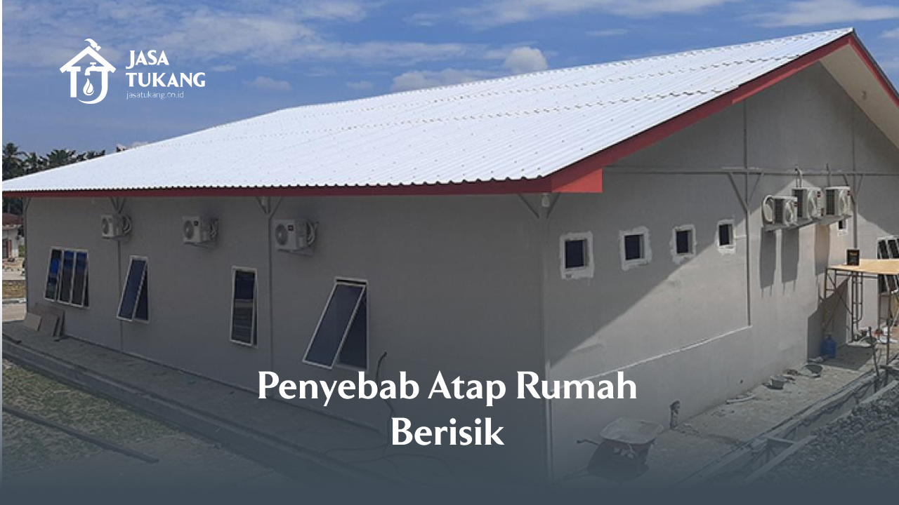 Penyebab Atap Rumah Berisik