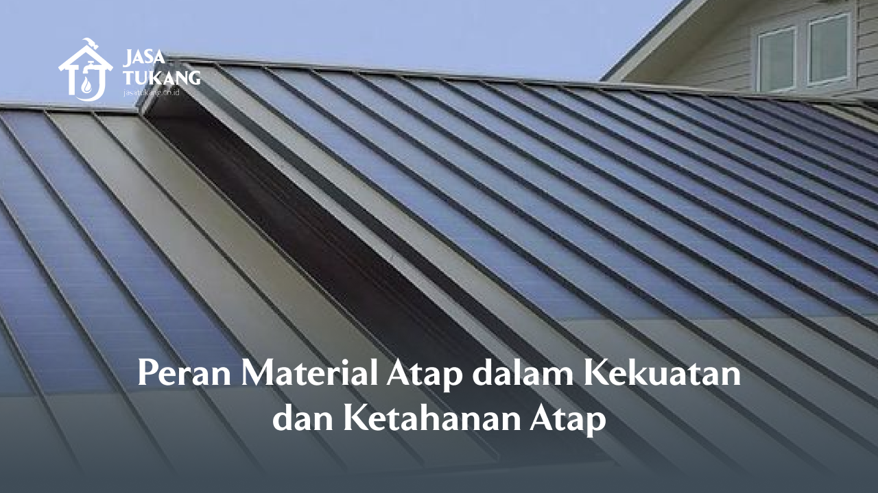 Peran Material Atap dalam Kekuatan dan Ketahanan Atap