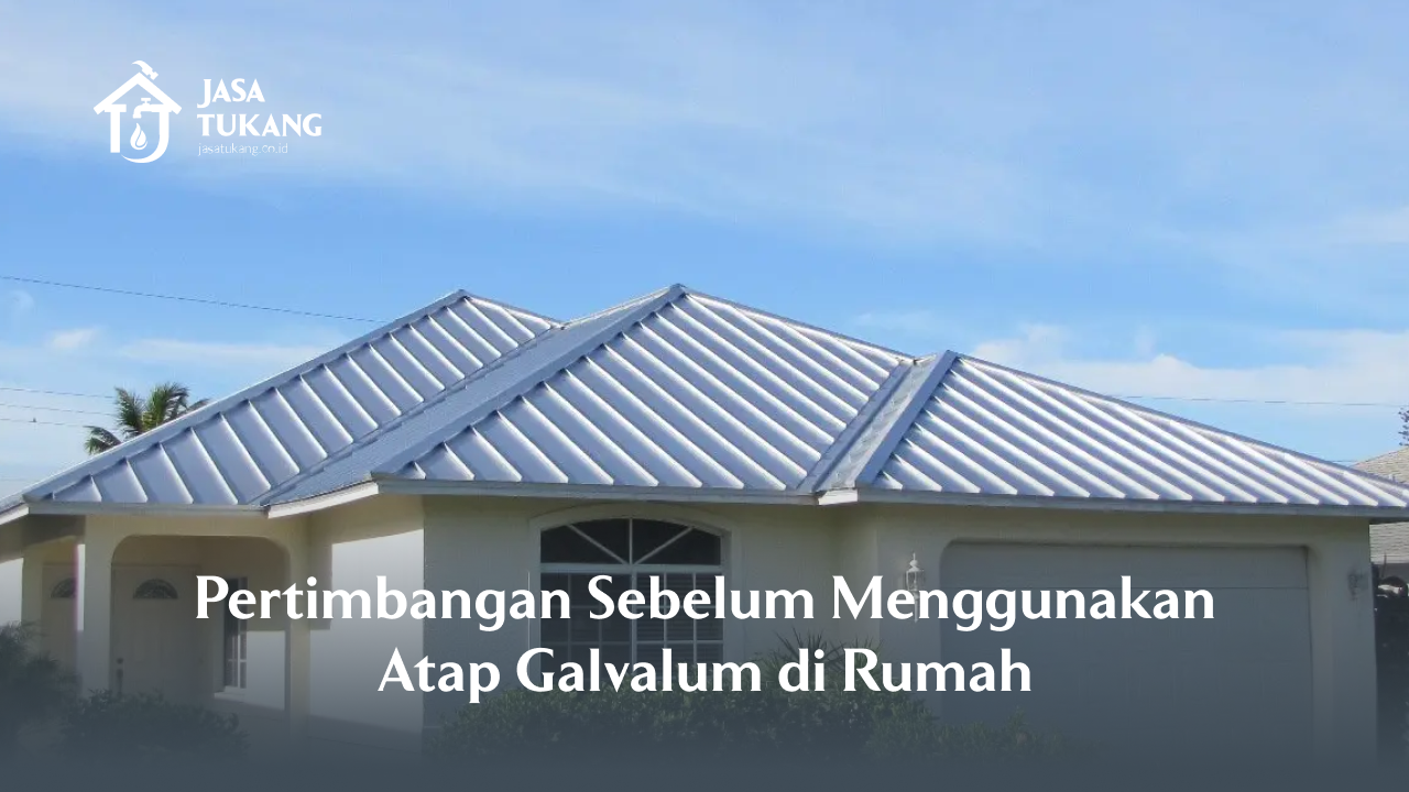 Pertimbangan Sebelum Menggunakan Atap Galvalum di Rumah