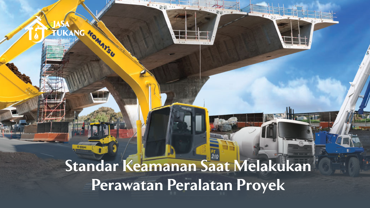 Standar Keamanan Saat Melakukan Perawatan Peralatan Proyek