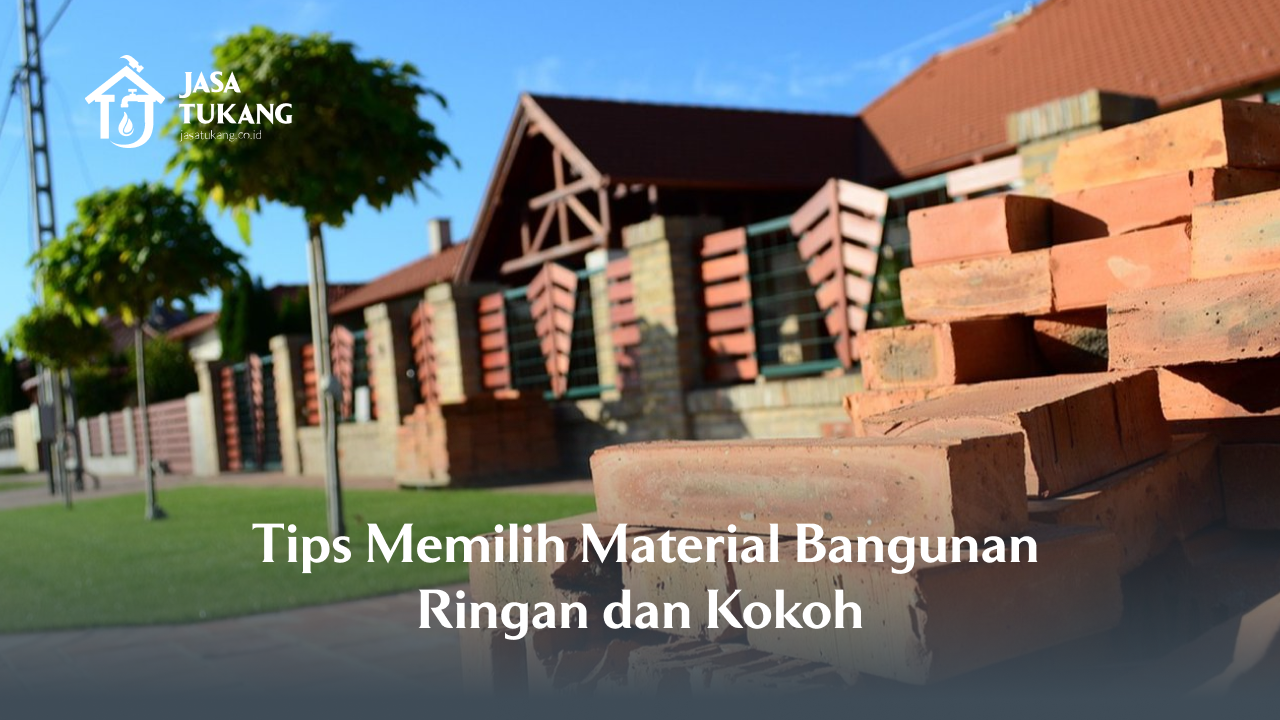 Tips Memilih Material Bangunan Ringan dan Kokoh
