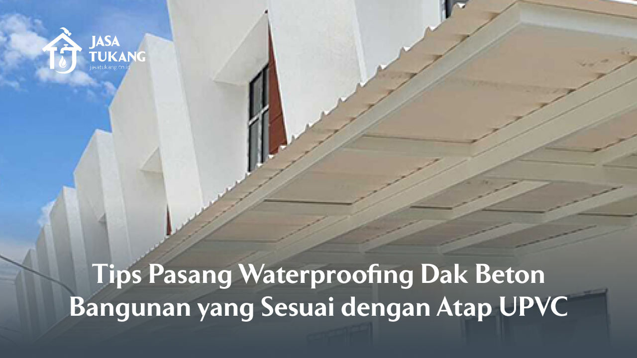 Tips Pasang Waterproofing Dak Beton Bangunan yang Sesuai dengan Atap UPVC
