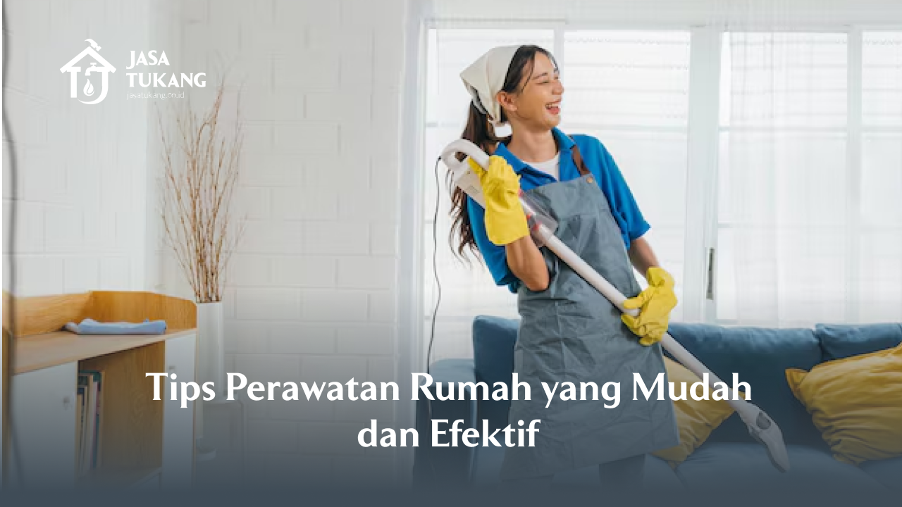 Tips Perawatan Rumah yang Mudah dan Efektif