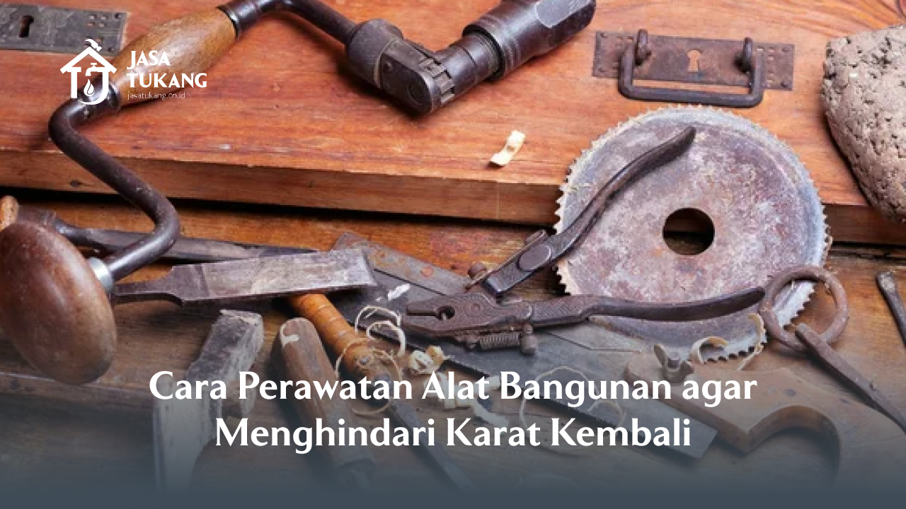 Cara Perawatan Alat Bangunan agar Menghindari Karat Kembali