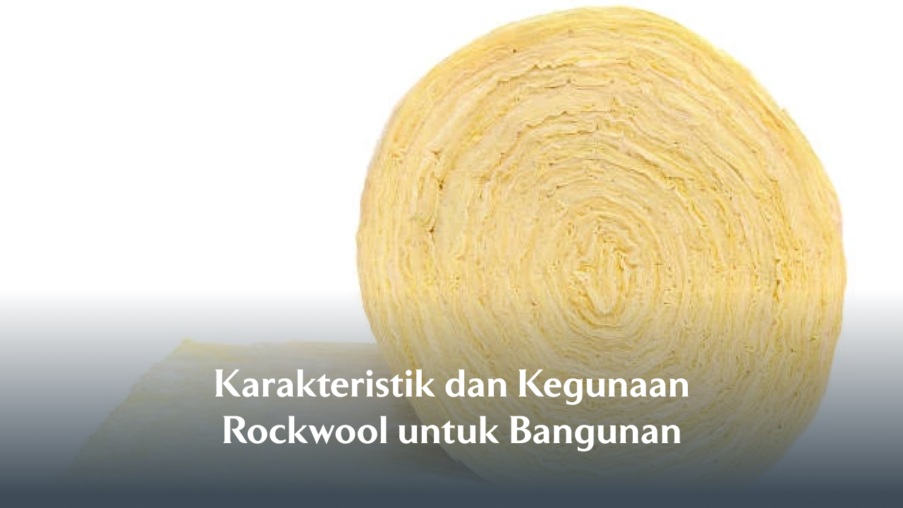 Karakteristik dan Kegunaan Rockwool untuk Bangunan
