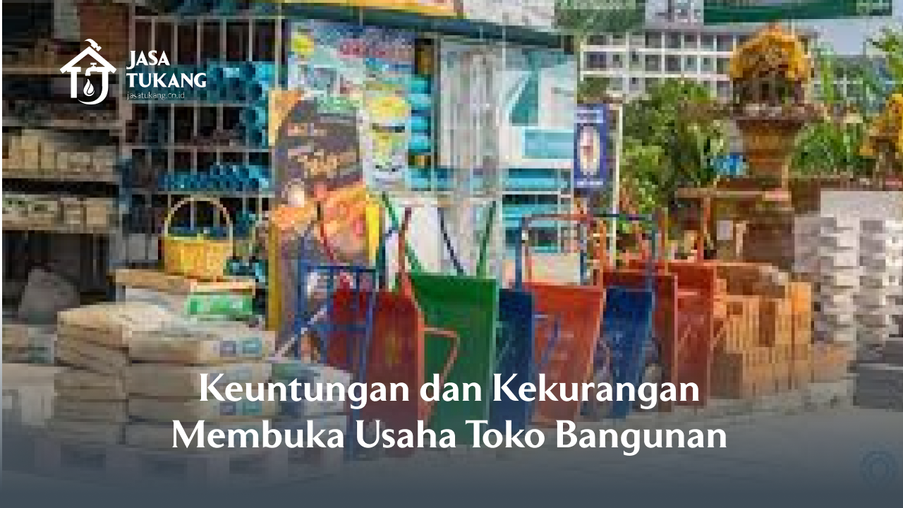 Keuntungan dan Kekurangan Membuka Usaha Toko Bangunan