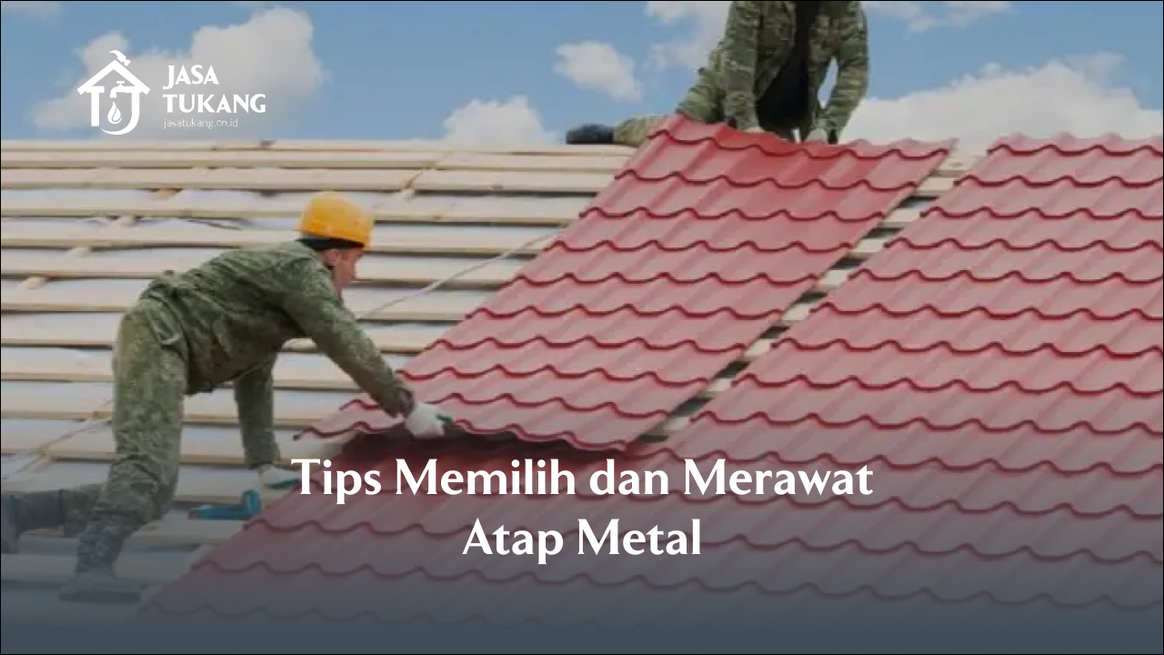 Tips Memilih dan Merawat Atap Metal