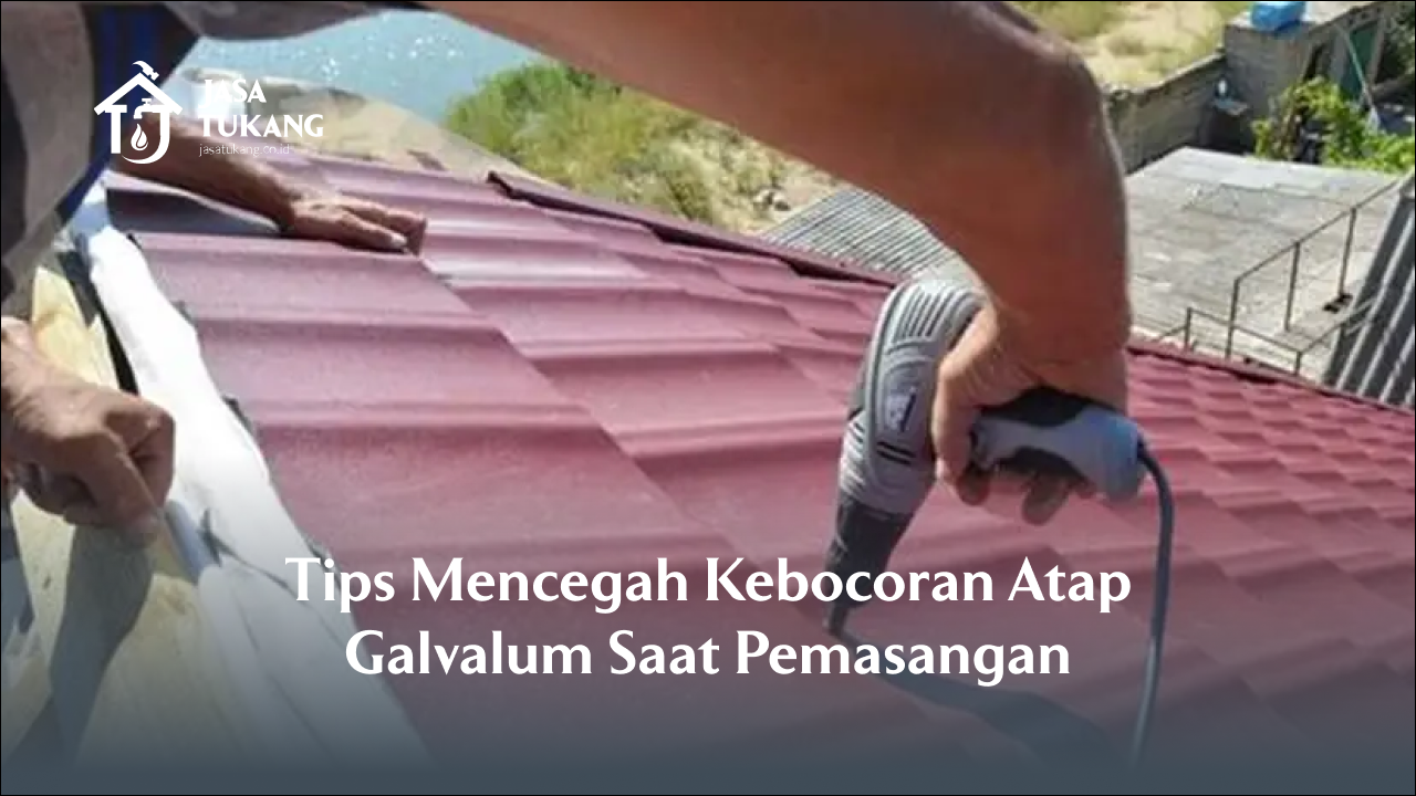 Tips Mencegah Kebocoran Atap Galvalum Saat Pemasangan