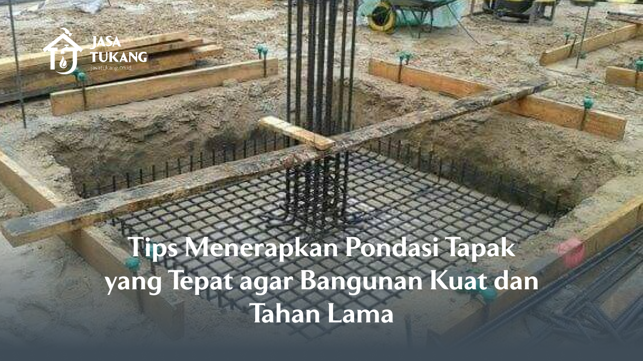 Tips Menerapkan Pondasi Tapak yang Tepat agar Bangunan Kuat dan Tahan Lama