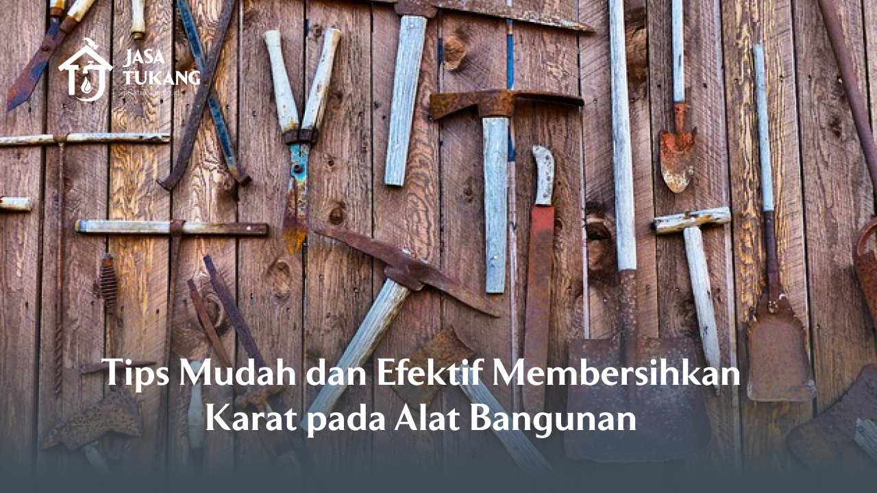 Tips Mudah dan Efektif Membersihkan Karat pada Alat Bangunan