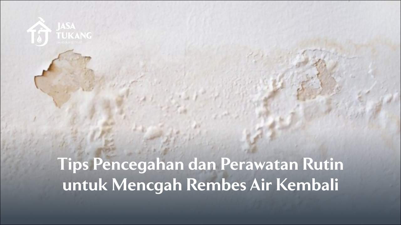 Tips Pencegahan dan Perawatan Rutin untuk Mencgah Rembes Kembali