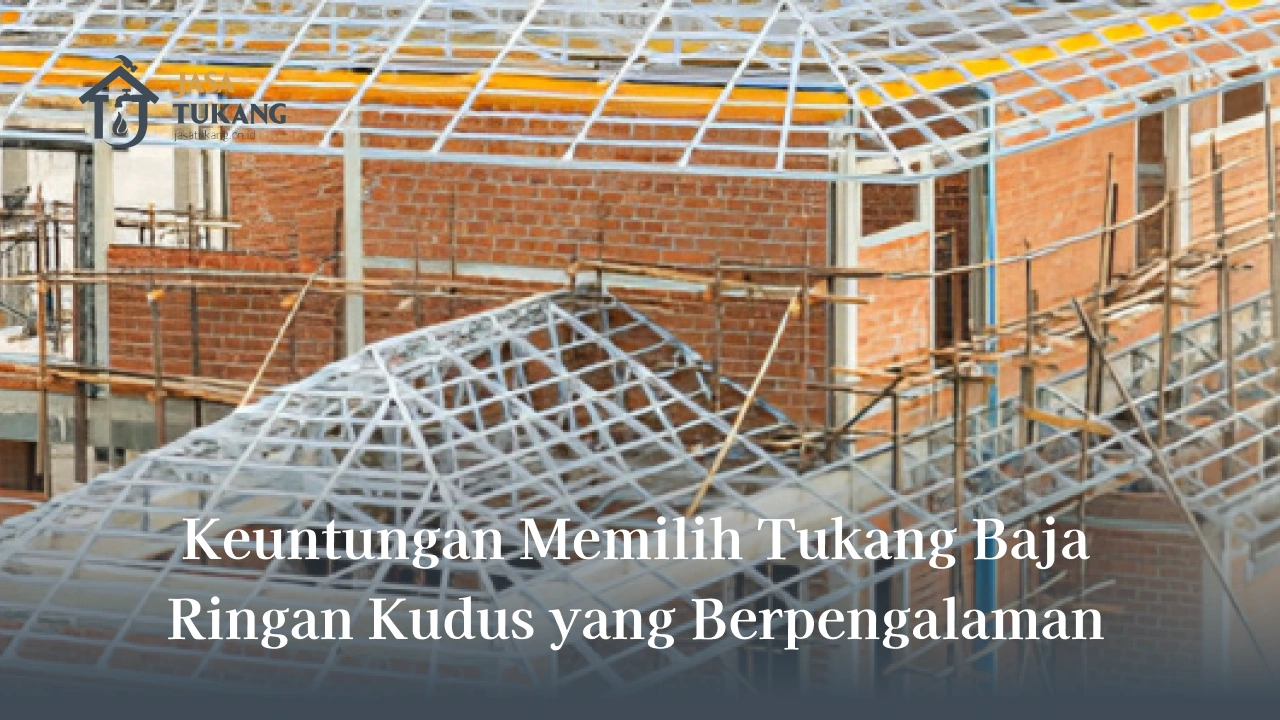 2. Keuntungan Memilih Tukang Baja Ringan Kudus yang Berpengalaman